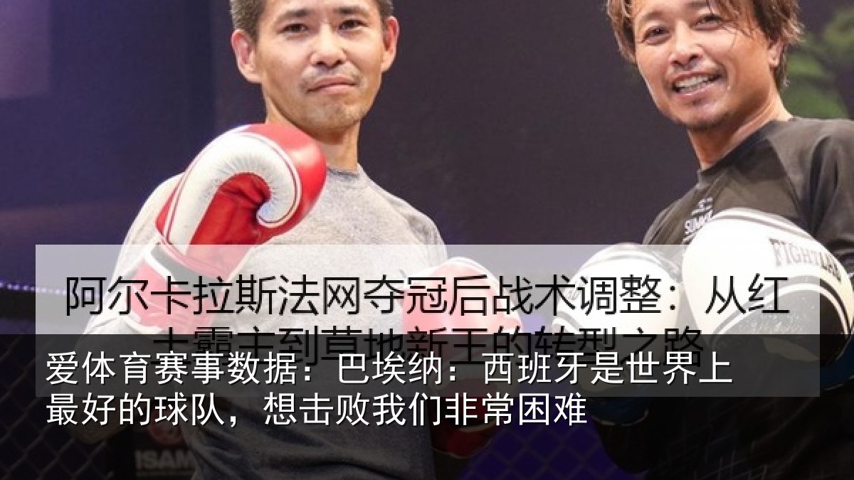 爱体育赛事数据：巴埃纳：西班牙是世界上最好的球队，想击败我们非常困难