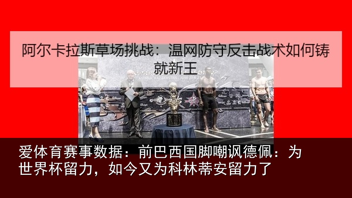 爱体育赛事数据:前巴西国脚嘲讽德佩:为世界杯留力,如今又为科林蒂安留力了