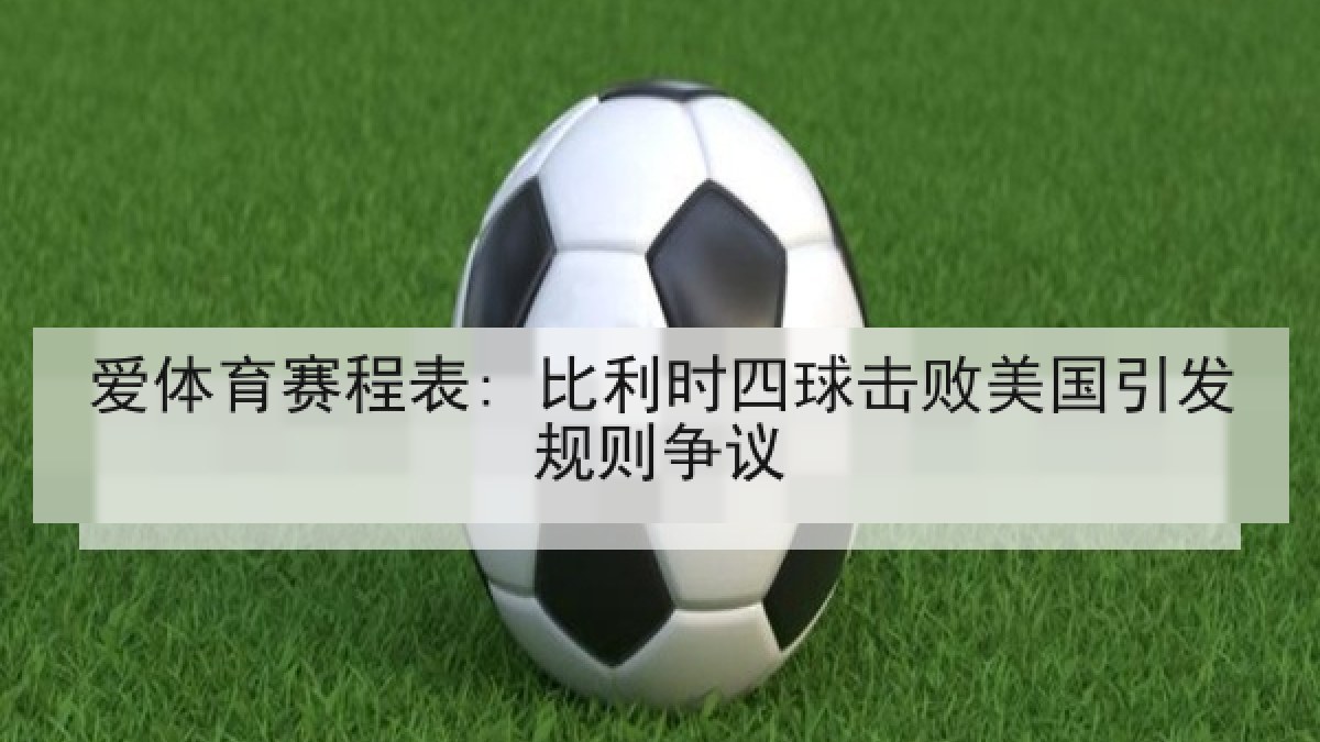 爱体育赛程表: 比利时四球击败美国引发规则争议 爱体育赛程表: 比利时四球击败美国引发规则争议