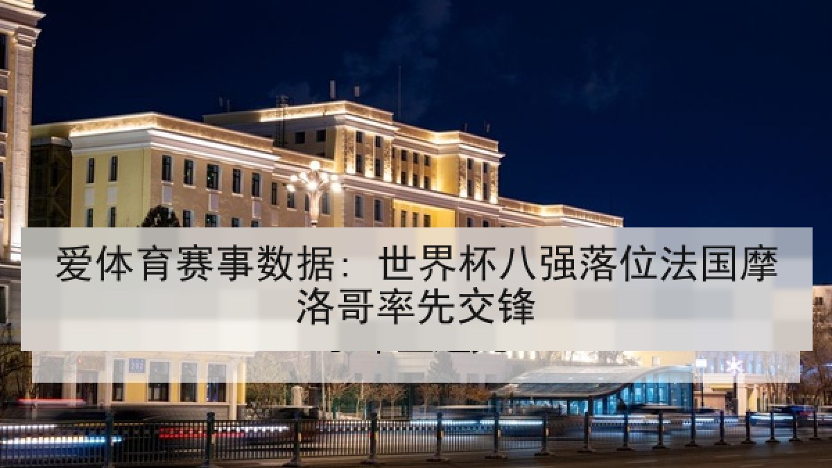 爱体育赛事数据: 世界杯八强落位法国摩洛哥率先交锋