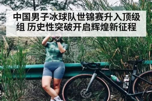 中国男子冰球队世锦赛升入顶级组 历史性突破开启辉煌新征程